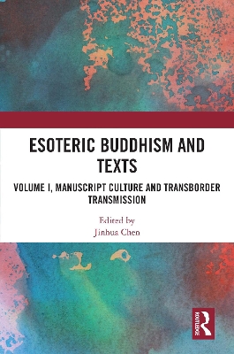 Esoteric Buddhism and Texts: Volume I, Manuscript Culture and Transborder Transmission by Jinhua Chen