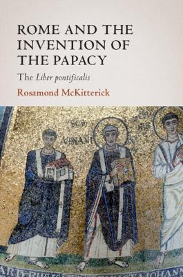 Rome and the Invention of the Papacy: The Liber Pontificalis book