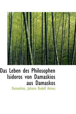Das Leben Des Philosophen Isidoros Von Damaskios Aus Damaskos by Damaskios