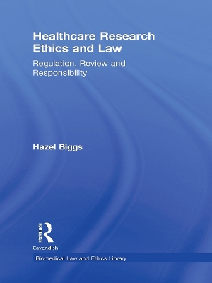 Healthcare Research Ethics and Law: Regulation, Review and Responsibility by Hazel Biggs