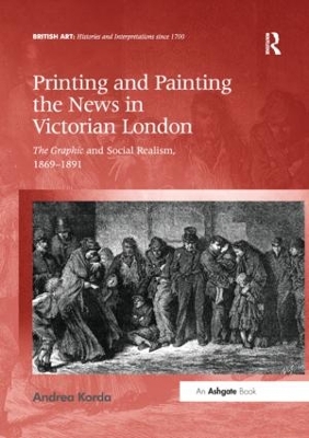 Printing and Painting the News in Victorian London: The Graphic and Social Realism, 1869-1891 by Andrea Korda
