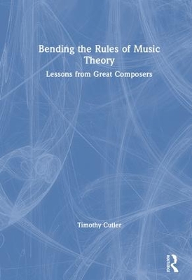 Bending the Rules of Music Theory: Lessons from Great Composers by Timothy Cutler