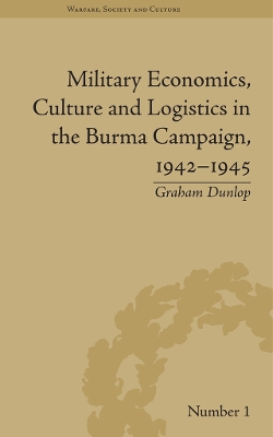 Military Economics, Culture and Logistics in the Burma Campaign, 1942-1945 by Graham Dunlop