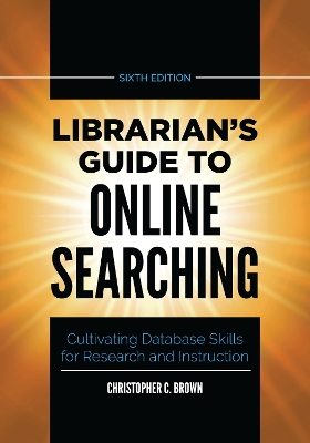 Librarian's Guide to Online Searching: Cultivating Database Skills for Research and Instruction book