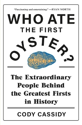 Who Ate the First Oyster?: The Extraordinary People Behind the Greatest Firsts in History book
