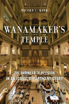 Wanamaker's Temple: The Business of Religion in an Iconic Department Store book