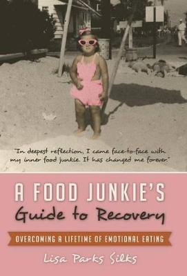 A Food Junkie's Guide to Recovery: Overcoming a Lifetime of Emotional Eating by Lisa Parks Silks