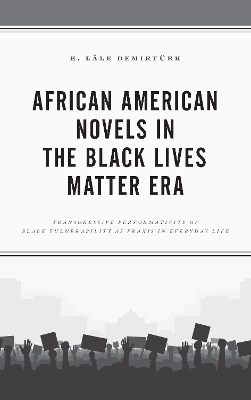 African American Novels in the Black Lives Matter Era: Transgressive Performativity of Black Vulnerability as Praxis in Everyday Life book