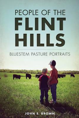 People of the Flint Hills: Bluestem Pasture Portraits by John E Brown