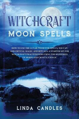 Witchcraft Moon Spells: How to use the Lunar Phase for Spells, Wiccan and Crystal Magic, and Rituals. A starter kit for Witchcraft Practitioners using the Mysteries of Herbs and Crystals Magic. book