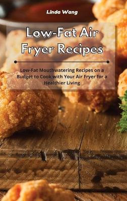 Low-Fat Air Fryer Recipes: Low-Fat Mouthwatering Recipes on a Budget to Cook with Your Air Fryer for a Healthier Living book
