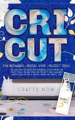 Cricut 3 in 1: The 2021 Updated Guide for Beginners on Mastering the Cricut Maker. Design Space and Project Ideas Included Cricut Explore Air 2, Cricut Maker, and Cricut Joy book