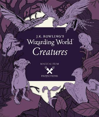 J.K. Rowling's Wizarding World: Magical Film Projections: Creatures book