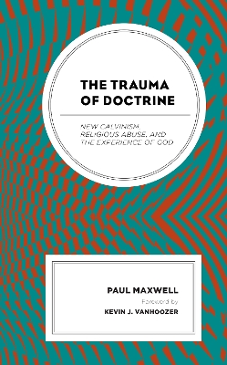 The Trauma of Doctrine: New Calvinism, Religious Abuse, and the Experience of God book