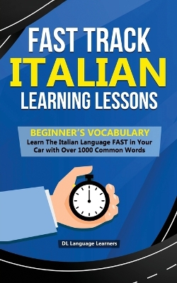 Fast Track Italian Learning Lessons - Beginner's Vocabulary: Learn The Italian Language FAST in Your Car with Over 1000 Common Words book