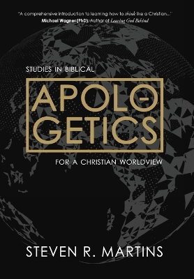 Apologetics: Studies in Biblical Apologetics for a Christian Worldview by Steven R Martins