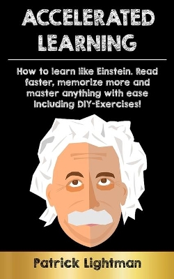 Accelerated Learning: How to learn like Einstein: Read faster, memorize more and master anything with ease - including DIY-exercises book