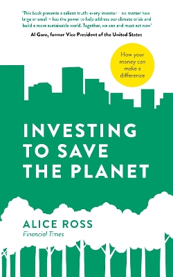 Investing To Save The Planet: How Your Money Can Make a Difference by Alice Ross