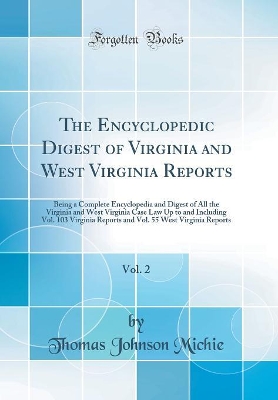 The The Encyclopedic Digest of Virginia and West Virginia Reports, Vol. 2: Being a Complete Encyclopedia and Digest of All the Virginia and West Virginia Case Law Up to and Including Vol. 103 Virginia Reports and Vol. 55 West Virginia Reports by Thomas Johnson Michie