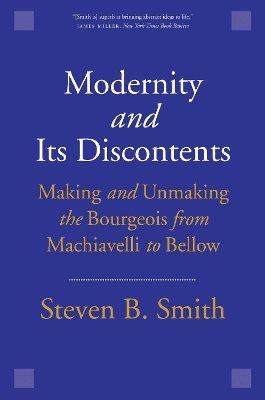 Modernity and Its Discontents: Making and Unmaking the Bourgeois from Machiavelli to Bellow book