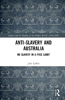 Anti-Slavery and Australia: No Slavery in a Free Land? by Jane Lydon