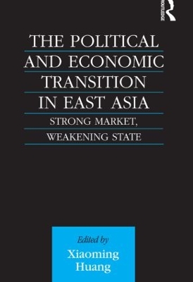 The Political and Economic Transition in East Asia: Strong Market, Weakening State by Xiaoming Huang