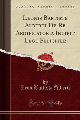 Leonis Baptiste Alberti De Re Aedificatoria Incipit Lege Feliciter (Classic Reprint) book