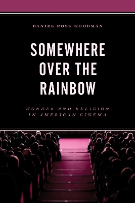 Somewhere Over the Rainbow: Wonder and Religion in American Cinema by Daniel Ross Goodman