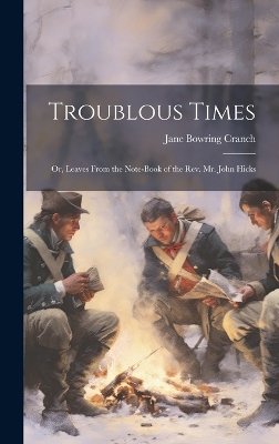 Troublous Times: Or, Leaves From the Note-Book of the Rev. Mr. John Hicks by Jane Bowring Cranch