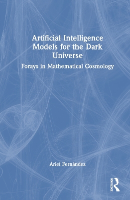 Artificial Intelligence Models for the Dark Universe: Forays in Mathematical Cosmology by Ariel Fernández