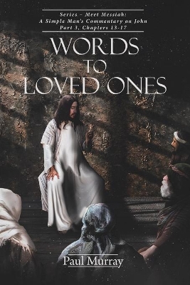 Words to Loved Ones: Series - Meet Messiah: A Simple Man's Commentary on John Part 3, Chapters 13-17 book