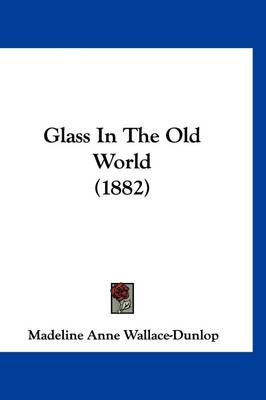 Glass In The Old World (1882) by Madeline Anne Wallace-Dunlop