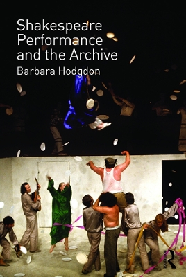 Shakespeare, Performance and the Archive by Barbara Hodgdon