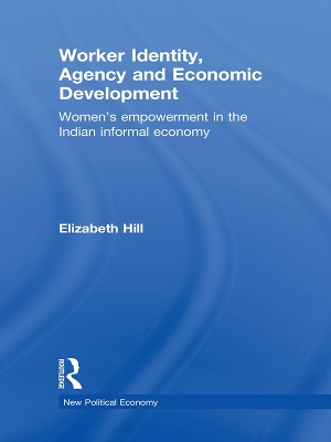 Worker Identity, Agency and Economic Development: Women's empowerment in the Indian informal economy by Elizabeth Hill