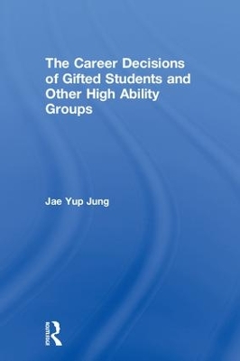 The Career Decisions of Gifted Students and Other High Ability Groups by Jae Yup Jung