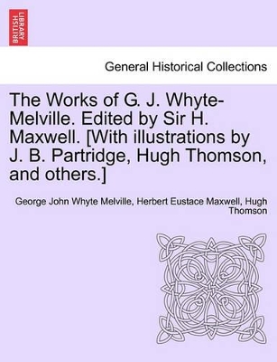 The Works of G. J. Whyte-Melville. Edited by Sir H. Maxwell. [With Illustrations by J. B. Partridge, Hugh Thomson, and Others.] by George John Whyte Melville