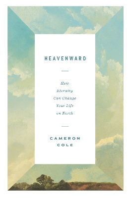 Heavenward: How Eternity Can Change Your Life on Earth book