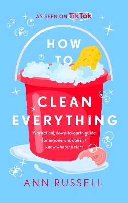 How to Clean Everything: A practical, down to earth guide for anyone who doesn't know where to start book