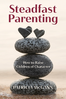 Steadfast Parenting: How to Raise Children of Character book