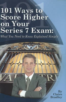 101 Ways to Score Higher on Your Series 7 Exam by Claire Bradley