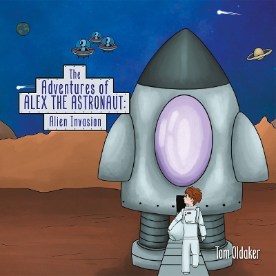 The Adventures of Alex the Astronaut: Alien Invasion by Tom Oldaker