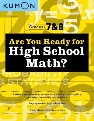 Kumon Are You Ready for High School Math?: Review and Master Key Concepts from Middle School Algebra, Geometry, Probability and Statistics-Grades 7 & 8 book