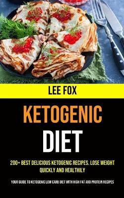 200+ Best Delicious Ketogenic Recipes. Lose Weight Quickly and Healthily (Your Guide to Ketogenic Low Carb Diet With High Fat and Protein Recipes) book