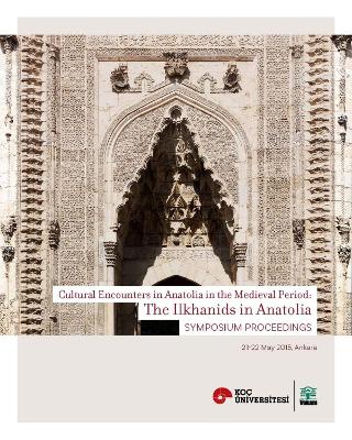 The Ilkhanids in Anatolia – Cultural Encounters in Anatolia in the Medieval Period, Symposium Proceedings book