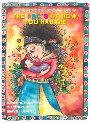 The ABC's of How You Had Me: It's a Mommy and Me Story by Vanessa E Hunt