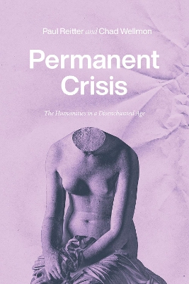 Permanent Crisis: The Humanities in a Disenchanted Age by Paul Reitter