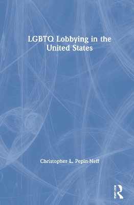LGBTQ Lobbying in the United States by Christopher L. Pepin-Neff