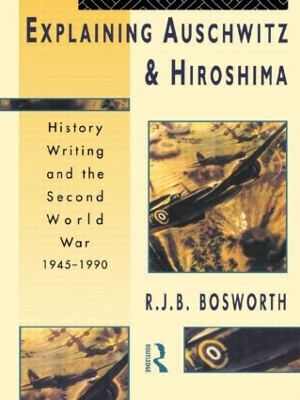 Explaining Auschwitz and Hiroshima by Richard J. B. Bosworth