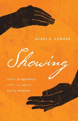 Showing: What Pregnancy Tells Us About Being Human by Agnes R Howard