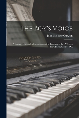The Boy's Voice: A Book of Practical Information on the Training of Boys' Voices for Church Choirs, &c. by John Spencer Curwen